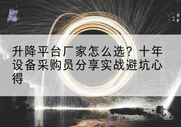 盘山升降平台厂家-怎么选？十年设备采购员分享实战避坑心得