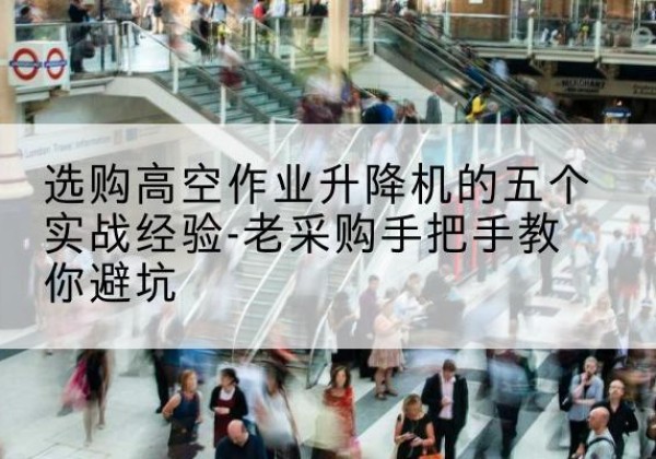 盘山高空作业升降机厂家-选购高空作业升降机的五个实战经验-老采购手把手教你避坑