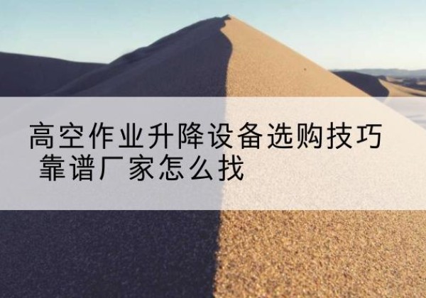 盘山电动升降平台厂家推荐-高空作业升降设备选购技巧 靠谱厂家怎么找