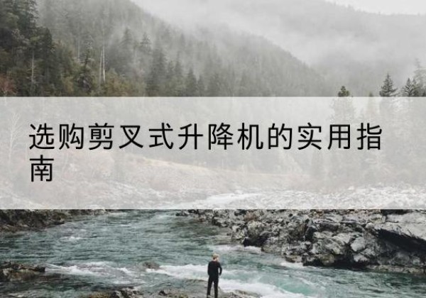 盘山剪叉式升降机怎么选-选购剪叉式升降机的实用指南