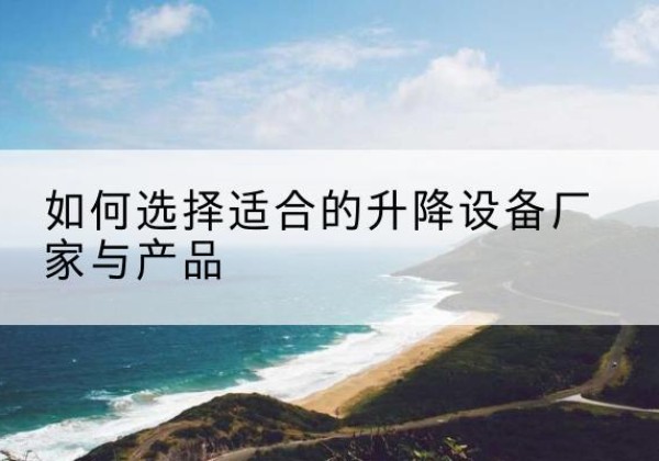 盘山电动升降平台厂家-如何选择适合的升降设备厂家与产品